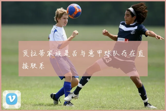 莫拉蒂家族是否与意甲球队存在直接联系