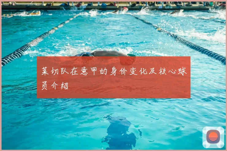 莱切队在意甲的身价变化及核心球员介绍